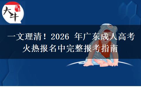 一文理清!2026 年广东成人高考火热报名中完整报考指南