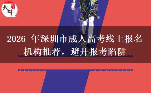 2026 年深圳市成人高考线上报名机构推荐,避开报考陷阱 2026 年深圳市成人高考线上报名机构推荐,避开报考陷阱