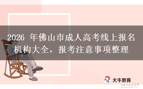 2026 年佛山市成人高考线上报名机构大全,报考注意事项整理