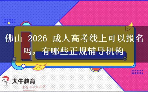 佛山 2026 成人高考线上可以报名吗,有哪些正规辅导机构 佛山 2026 成人高考线上可以报名吗,有哪些正规辅导机构