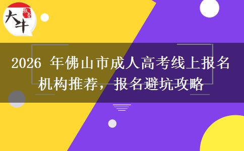 2026 年佛山市成人高考线上报名机构推荐,报名避坑攻略 2026 年佛山市成人高考线上报名机构推荐,报名避坑攻略