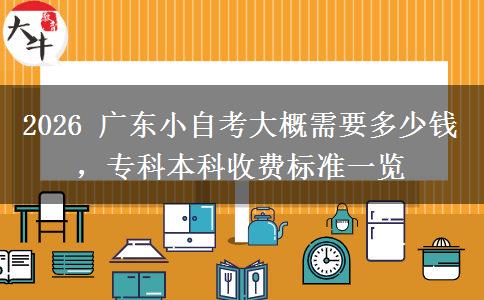 2026 广东小自考大概需要多少钱,专科本科收费标准一览 2026 广东小自考大概需要多少钱,专科本科收费标准一览