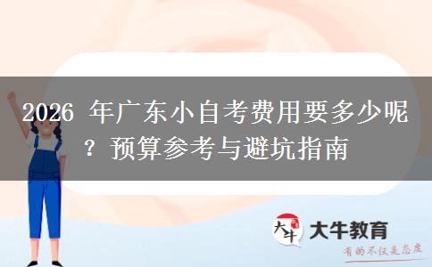 2026 年广东小自考费用要多少呢?预算参考与避坑指南