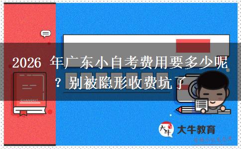 2026年广东小自考费用要多少呢？别被隐形收费坑