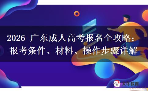 2026 广东成人高考报名全攻略:报考条件、材料、操作步骤详解
