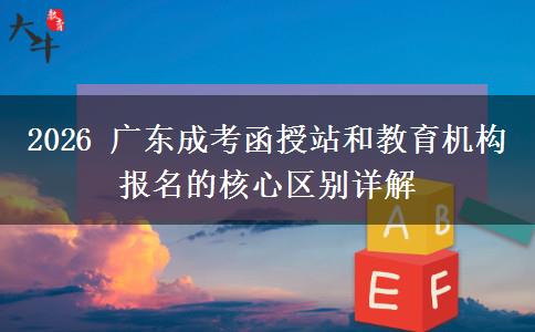 2026 广东成考函授站和教育机构报名的核心区别详解