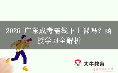 2026 广东成考需线下上课吗？函授学习全解析