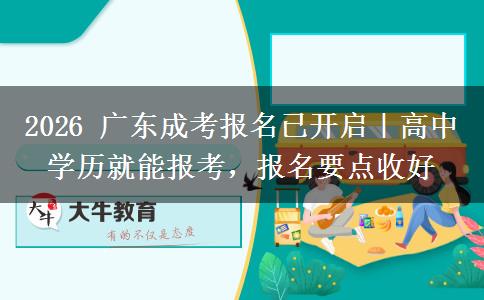 2026 广东成考报名已开启｜高中学历就能报考，报名要点收好