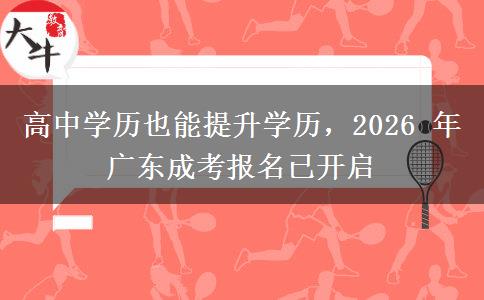 高中学历也能提升学历，2026 年广东成考报名已开启