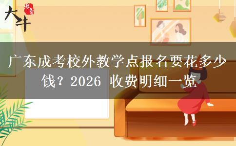 广东成考校外教学点报名要花多少钱?2026 收费明细一览 广东成考校外教学点报名要花多少钱?2026 收费明细一览