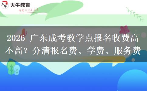 2026 广东成考教学点报名收费高不高?分清报名费、学费、服务费 2026 广东成考教学点报名收费高不高?分清报名费、学费、服务费