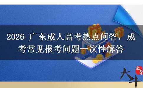 2026 广东成人高考热点问答,成考常见报考问题一次性解答 2026 广东成人高考热点问答,成考常见报考问题一次性解答