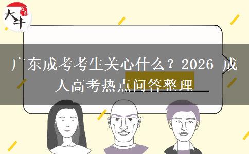 广东成考考生关心什么?2026 成人高考热点问答整理