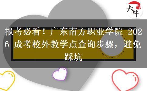 报考必看！广东南方职业学院 2026 成考校外教学点查询步骤，避免踩坑