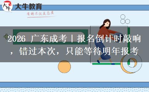2026年广东成考｜报名倒计时敲响，错过本次，只能等待明年报考