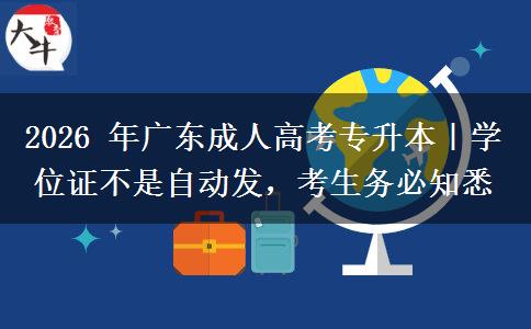 2026 年广东成人高考专升本|学位证不是自动发,考生务必知悉