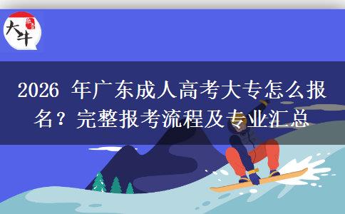 2026 年广东成人高考大专怎么报名？完整报考流程及专业汇总