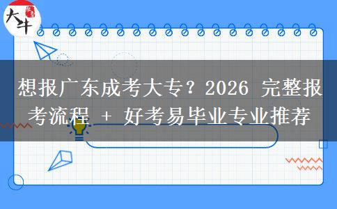 想报广东成考大专？2026 完整报考流程 + 好考易毕业专业推荐