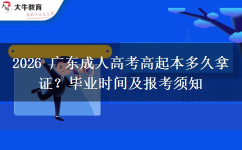 2026 广东成人高考高起本多久拿证?毕业时间及报考须知 2026 广东成人高考高起本多久拿证?毕业时间及报考须知