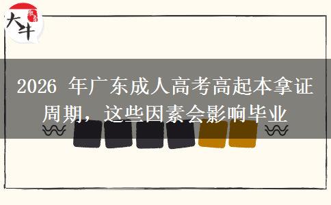 2026 年广东成人高考高起本拿证周期，这些因素会影响毕业