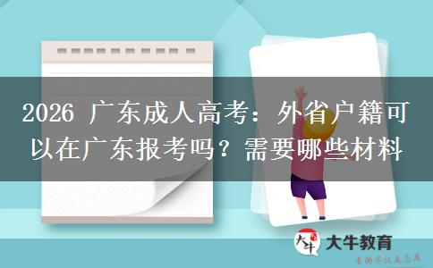 2026 广东成人高考:外省户籍可以在广东报考吗?需要哪些材料 2026 广东成人高考:外省户籍可以在广东报考吗?需要哪些材料