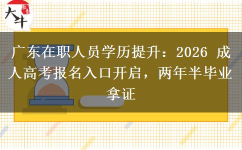 广东在职人员学历提升:2026 成人高考报名入口开启,两年半毕业拿证