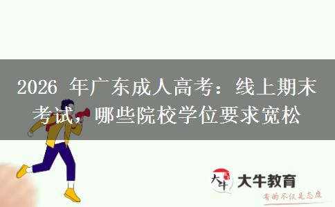 2026 年广东成人高考:线上期末考试,哪些院校学位要求宽松 2026 年广东成人高考:线上期末考试,哪些院校学位要求宽松