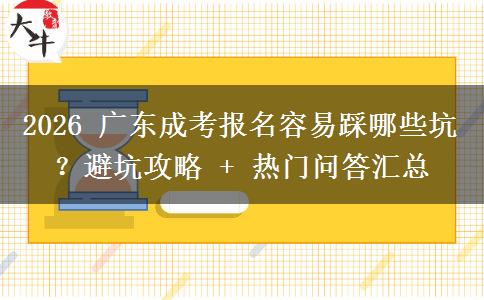 2026 广东成考报名容易踩哪些坑?避坑攻略 + 热门问答汇总 2026 广东成考报名容易踩哪些坑?避坑攻略 + 热门问答汇总