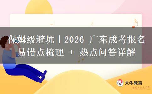保姆级避坑|2026 广东成考报名易错点梳理 + 热点问答详解 保姆级避坑|2026 广东成考报名易错点梳理 + 热点问答详解