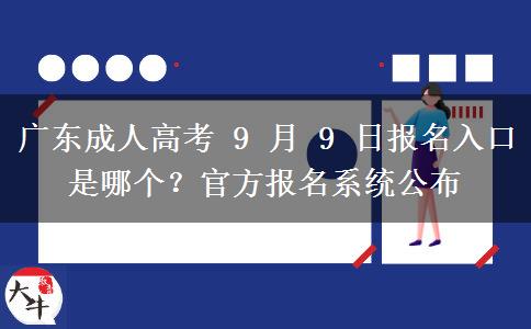 广东成人高考 9 月 9 日报名入口是哪个?官方报名系统公布