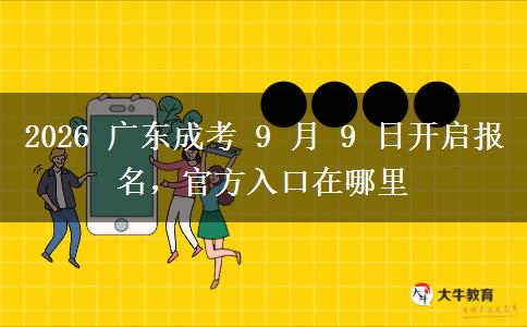 2026 广东成考 9 月 9 日开启报名,官方入口在哪里 2026 广东成考 9 月 9 日开启报名,官方入口在哪里