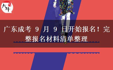 广东成考 9 月 9 日开始报名!完整报名材料清单整理 广东成考 9 月 9 日开始报名!完整报名材料清单整理