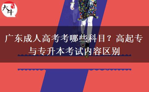 广东成人高考考哪些科目?高起专与专升本考试内容区别 广东成人高考考哪些科目?高起专与专升本考试内容区别