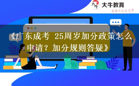 《广东成考 25周岁加分政策怎么申请?加分规则答疑》 《广东成考 25周岁加分政策怎么申请?加分规则答疑》