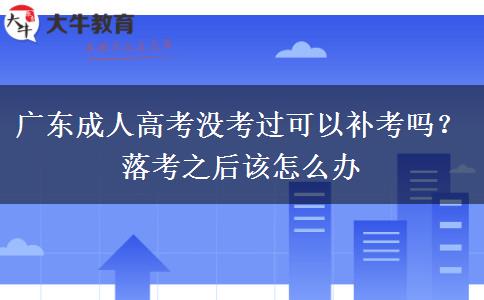 广东成人高考没考过可以补考吗?落考之后该怎么办