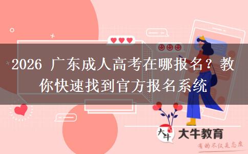 2026 广东成人高考在哪报名?教你快速找到官方报名系统 2026 广东成人高考在哪报名?教你快速找到官方报名系统
