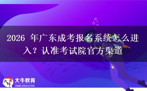 2026 年广东成考报名系统怎么进入?认准考试院官方渠道