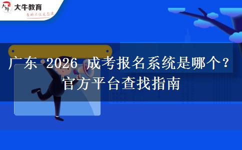 广东 2026 成考报名系统是哪个?官方平台查找指南 广东 2026 成考报名系统是哪个?官方平台查找指南