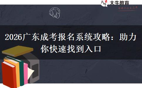 2026广东成考报名系统攻略：助力你快速找到入口