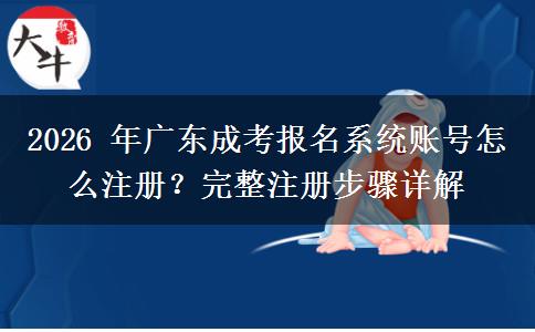 2026 年广东成考报名系统账号怎么注册?完整注册步骤详解