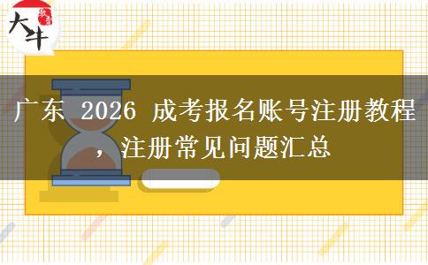 广东 2026 成考报名账号注册教程,注册常见问题汇总