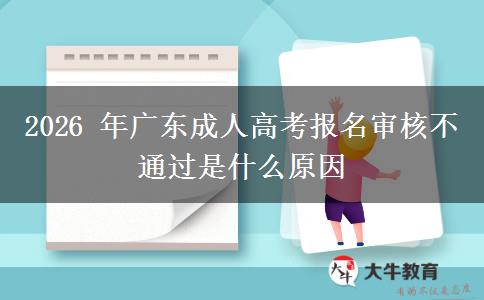 2026 年广东成人高考报名审核不通过是什么原因