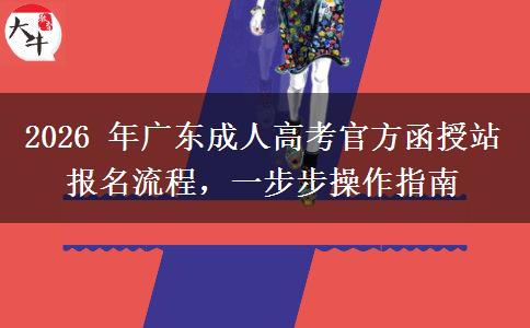 2026年广东成人高考官方函授站报名流程，一步步操作指南