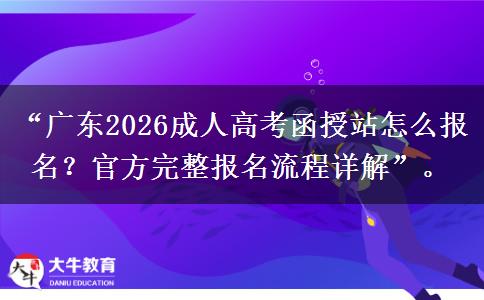 广东2026成人高考函授站怎么报名？官方完整报名流程详解