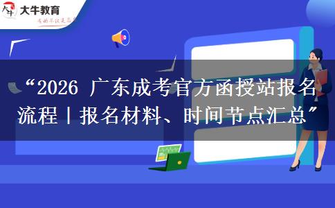 2026年广东成考官方函授站报名流程｜报名材料、时间节点汇总