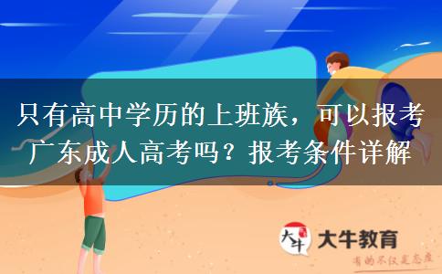 只有高中学历的上班族,可以报考广东成人高考吗?报考条件详解 只有高中学历的上班族,可以报考广东成人高考吗?报考条件详解