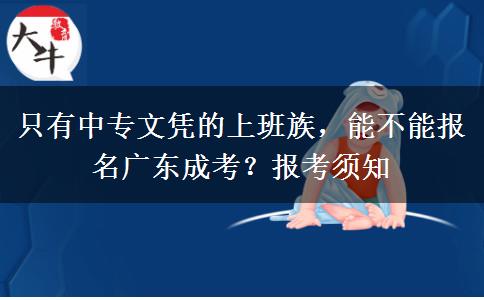 只有中专文凭的上班族，能不能报名广东成考？报考须知