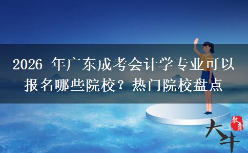 2026年广东成考会计学专业可以报名哪些院校?热门院校盘点