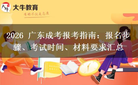 2026 广东成考报考指南:报名步骤、考试时间、材料要求汇总