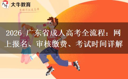 2026 广东省成人高考全流程:网上报名、审核缴费、考试时间详解
